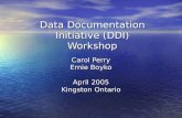 Data Documentation Initiative (DDI) Workshop Carol Perry Ernie Boyko April 2005 Kingston Ontario.