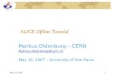 May 10, 20071 ALICE Offline Tutorial Markus Oldenburg – CERN Markus.Oldenburg@cern.ch May 10, 2007 – University of Sao Paulo.
