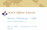 ALICE Offline Tutorial Markus Oldenburg – CERN Markus.Oldenburg@cern.ch May 8, 2007 – University of Sao Paulo.