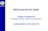WHO and the IYS 2008 Roger Aertgeerts Regional Adviser, Water and Sanitation watsan@ecr.euro.who.int.
