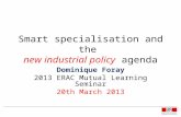 Smart specialisation and the new industrial policy agenda Dominique Foray 2013 ERAC Mutual Learning Seminar 20th March 2013.