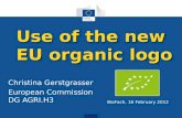 Use of the new EU organic logo Christina Gerstgrasser European Commission DG AGRI.H3 BioFach, 16 February 2012.