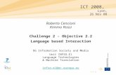 1 Roberto Cencioni Kimmo Rossi Challenge 2 – Objective 2.2 Language based Interaction DG Information Society and Media Unit INFSO.E1 Language Technologies.