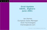 OVID O V I D T E C H N O L O G I E S Ovid Update EAHIL, Alghero June 2001 Ian Hames European Sales Manager Ovid Technologies ihames@ovid.com.