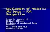 Development of Pediatric ARV Drugs – FDA Perspective Linda L. Lewis, M.D. Medical Officer Division of Antiviral Drug Products U.S. Food and Drug Administration.