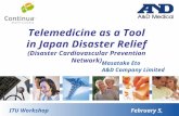 Telemedicine as a Tool in Japan Disaster Relief (Disaster Cardiovascular Prevention Network) ITU Workshop February 5, 2013 Masatake Eto A&D Company Limited.