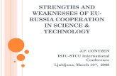 S TRENGTHS AND W EAKNESSES OF EU-R USSIA C OOPERATION IN S CIENCE & T ECHNOLOGY J.P. CONTZEN ISTC-STCU International Conference Ljubljana, March 10 th,