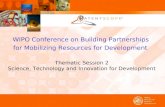 WIPO Conference on Building Partnerships for Mobilizing Resources for Development Thematic Session 2 Science, Technology and Innovation for Development.