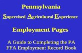Pennsylvania S upervised A gricultural E xperience Employment Pages A Guide to Completing the PA FFA Employment Record Book.
