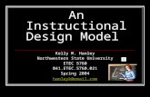 An Instructional Design Model Kelly M. Hanley Northwestern State University ETEC 5760 041.ETEC.5760.021 Spring 2004 hanleyk@email.com.