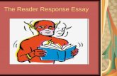 The Reader Response Essay. What is a Reader Response? A Reader Response is an active reading of a text. Actively read the text noting key passages, look.