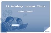 IT Academy Lesson Plans Keith Loeber. A Technology Education Program available to Schools, designed to ensure students are Career Ready and College Ready.