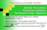 Illinois Transition Planning Institute Facilitator Prep. Webinar Preparing for Your Role as a Team Facilitator: Part I April Mustian, Illinois State University;