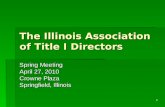 1 The Illinois Association of Title I Directors Spring Meeting April 27, 2010 Crowne Plaza Springfield, Illinois.