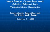 1 Workforce Creation and Adult Education Transition Council Correctional Education and Re-Entry Work Group October 7, 2008.