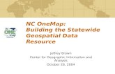 NC OneMap: Building the Statewide Geospatial Data Resource Jeffrey Brown Center for Geographic Information and Analysis October 28, 2004.