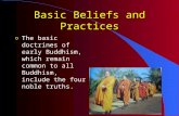 Basic Beliefs and Practices o The basic doctrines of early Buddhism, which remain common to all Buddhism, include the four noble truths.