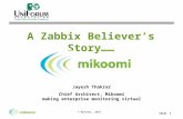 Slide 1 © Mikoomi, 2010 A Zabbix Believers Story…… Jayesh Thakrar Chief Architect, Mikoomi making enterprise monitoring virtual.