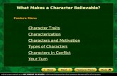 What Makes a Character Believable? Feature Menu Character Traits Characterization Characters and Motivation Types of Characters Characters in Conflict.