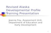1 Revised Alaska Developmental Profile Training Presentation Jeanne Foy, Assessment Unit, Department of Education and Early Development.