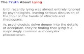 The Truth About Lying Until recently lying was almost entirely ignored by psychologists, leaving serious discussion of the topic in the hands of ethicists.
