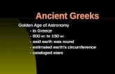 Ancient Greeks Golden Age of Astronomy - in Greece - 600 BC to 150 BC - said earth was round - estimated earths circumference - cataloged stars.