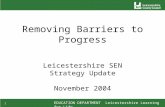 EDUCATION DEPARTMENT Leicestershire Learning for Life 1 Removing Barriers to Progress Leicestershire SEN Strategy Update November 2004.