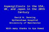 Aspergillosis in the USA, UK, and Japan in the 20th Century David W. Denning Wythenshawe Hospital University of Manchester With many thanks to Aya Homei.