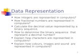 1 Data Representation How integers are represented in computers? How fractional numbers are represented in computers? Calculate the decimal value represented.