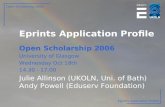Open Scholarship 2006 Eprints Application Profile Open Scholarship 2006 University of Glasgow Wednesday Oct 18th 14.30 - 17.00 Julie Allinson (UKOLN, Uni.