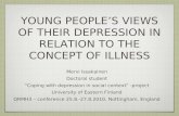 YOUNG PEOPLES VIEWS OF THEIR DEPRESSION IN RELATION TO THE CONCEPT OF ILLNESS Mervi Issakainen Doctoral student Coping with depression in social context.