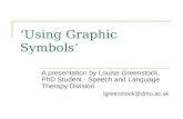 Using Graphic Symbols A presentation by Louise Greenstock, PhD Student - Speech and Language Therapy Division lgreenstock@dmu.ac.uk.