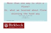 More than one way to skin a Plone? Or, what we learned about Plone skinning the hard way David Little, ITS Web Team 020 7631 6311 d.little@bbk.ac.uk Available.