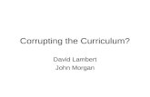 Corrupting the Curriculum? David Lambert John Morgan.