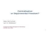 1 Centralisation or Departmental Freedom? Mike McConnell Iain A. Middleton Institutional Web Management Workshop 18-20th June 2002.