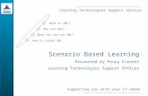 Learning Technologies Support Service Supporting you with your LT needs Scenario Based Learning Presented by Penny Everett Learning Technologies Support.