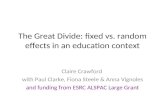 The Great Divide: fixed vs. random effects in an education context Claire Crawford with Paul Clarke, Fiona Steele & Anna Vignoles and funding from ESRC.