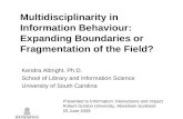 Multidisciplinarity in Information Behaviour: Expanding Boundaries or Fragmentation of the Field? Kendra Albright, Ph.D. School of Library and Information.
