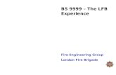 BS 9999 – The LFB Experience Fire Engineering Group London Fire Brigade.