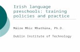 Irish language preschools: training policies and practice Máire Mhic Mhathúna, Ph.D. Dublin Institute of Technology.