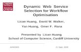 Dynamic Web Service Selection for Workflow Optimisation Lican Huang, David W. Walker, Yan Huang, Omer F. Rana Presented by Lican Huang School of Computer.