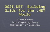 OGSI.NET: Building Grids for the.NET World Glenn Wasson Grid Computing Group University of Virginia.