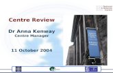 Centre Review Dr Anna Kenway Centre Manager 11 October 2004.