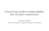 Enhancing student employability: the Scottish experience Graeme Roberts Senior Associate, Higher Education Academy.