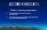 Todays Learning Objectives: 1.To understand more about Mountain Environments. 2.To know more about the animal, plant and human life in Mountain Environments.