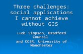 Three challenges: social applications I cannot achieve without GIS Ludi Simpson, Bradford Council and CCSR, University of Manchester.