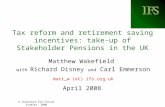 IFS © Institute for Fiscal Studies, 2008 Tax reform and retirement saving incentives: take-up of Stakeholder Pensions in the UK Matthew Wakefield with.