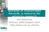 Samples of Anonymised Records: a resource for ethnicity research Ed Fieldhouse Director, SARs Support team .