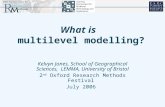What is multilevel modelling? Kelvyn Jones, School of Geographical Sciences, LEMMA, University of Bristol 2 nd Oxford Research Methods Festival July 2006.