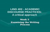 LING 402 - ACADEMIC DISCOURSE PRACTICES: A critical approach Week 5 Examining the Writing Process.